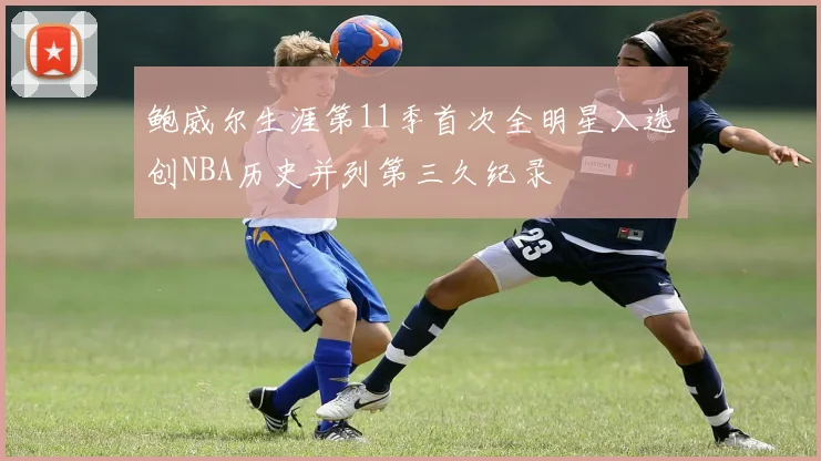 鲍威尔生涯第11季首次全明星入选创NBA历史并列第三久纪录