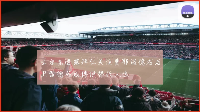 法尔克透露拜仁关注费耶诺德右后卫雷德或成博伊替代人选