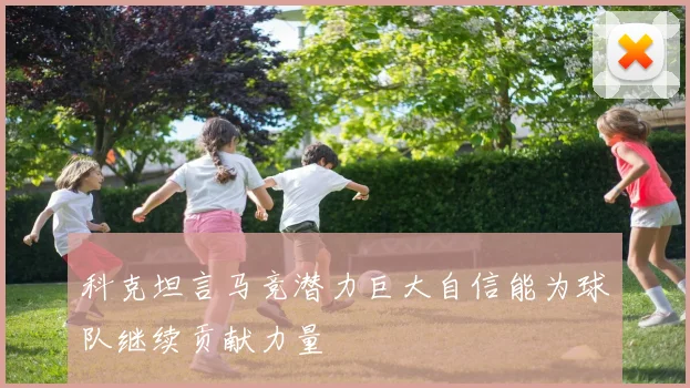 科克坦言马竞潜力巨大自信能为球队继续贡献力量