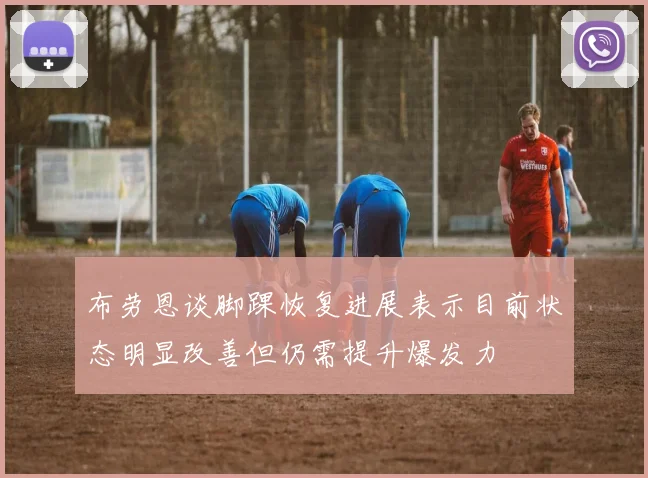 布劳恩谈脚踝恢复进展表示目前状态明显改善但仍需提升爆发力