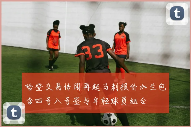 哈登交易传闻再起马刺报价加兰包含四号八号签与年轻球员组合
