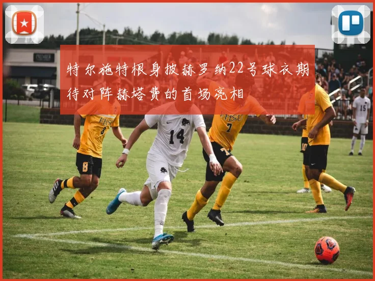 特尔施特根身披赫罗纳22号球衣期待对阵赫塔费的首场亮相