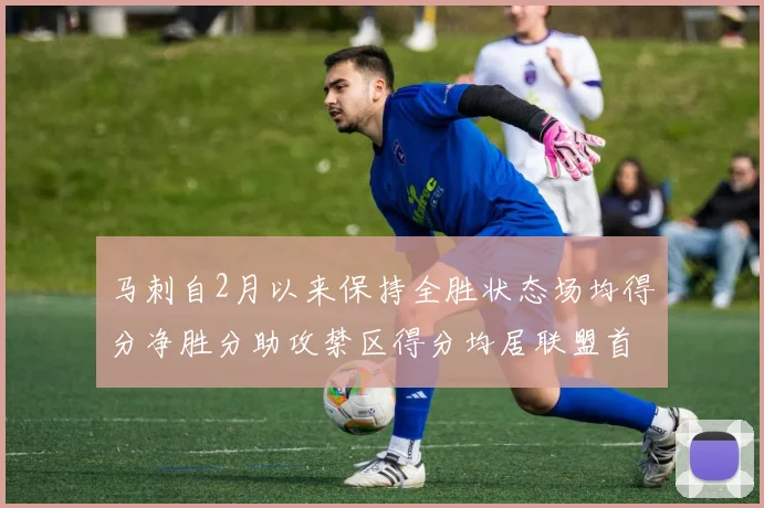 马刺自2月以来保持全胜状态场均得分净胜分助攻禁区得分均居联盟首位