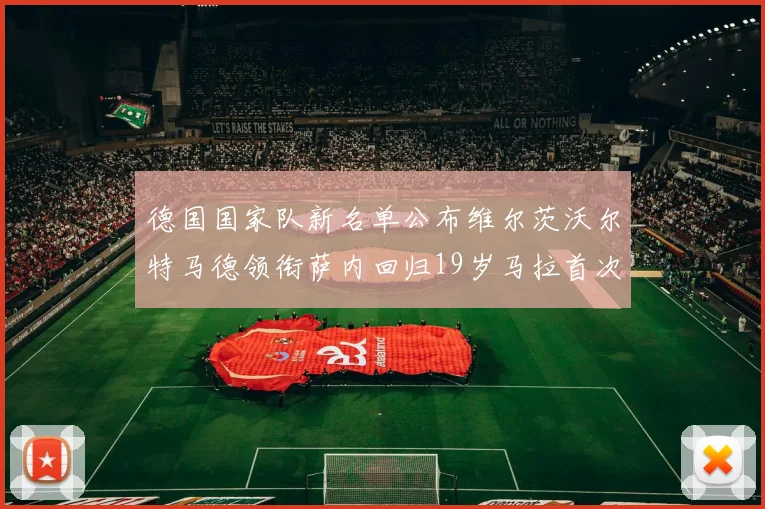 德国国家队新名单公布维尔茨沃尔特马德领衔萨内回归19岁马拉首次入选