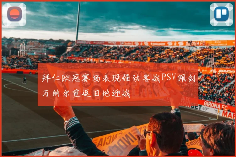 拜仁欧冠赛场表现强劲客战PSV佩剑万纳尔重返旧地迎战
