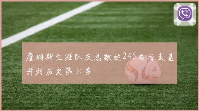 詹姆斯生涯队友总数达245名与麦基并列历史第六多