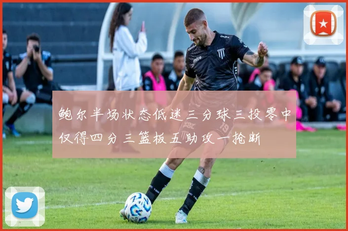 鲍尔半场状态低迷三分球三投零中仅得四分三篮板五助攻一抢断