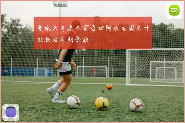 曼城未考虑冬窗召回阿坎吉国米计划激活买断条款