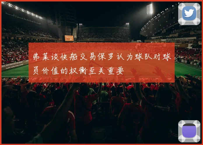 弗莱谈快船交易保罗认为球队对球员价值的权衡至关重要