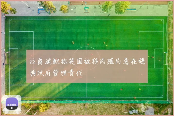 拉爵道歉称英国被移民殖民意在强调政府管理责任